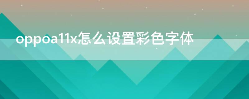 oppoa11x怎么设置彩色字体（oppoa11x字体颜色怎么设置）