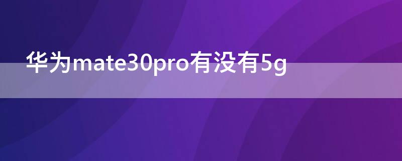 华为mate30pro有没有5g（华为mate30pro有没有512内存的）