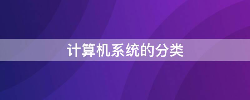 计算机系统的分类 计算机系统的分类及特点