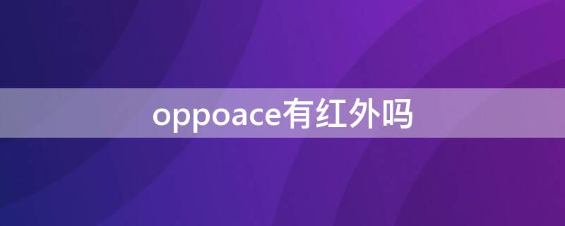 oppoace有红外吗 OPPOace有红外吗