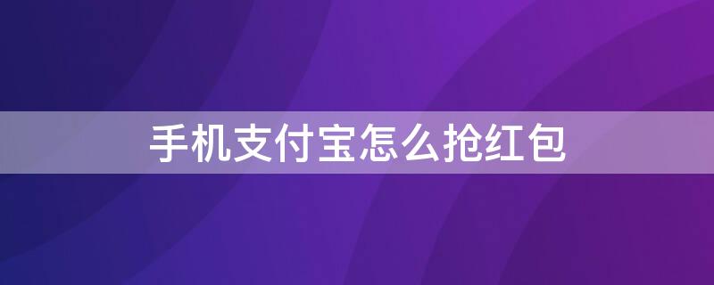 手机支付宝怎么抢红包 支付宝抢到的红包怎么使用