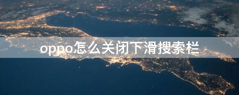 oppo怎么关闭下滑搜索栏（oppo手机怎么取消下滑搜索）