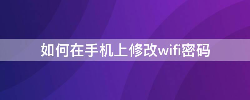 如何在手机上修改wifi密码 手机上怎么修改密码