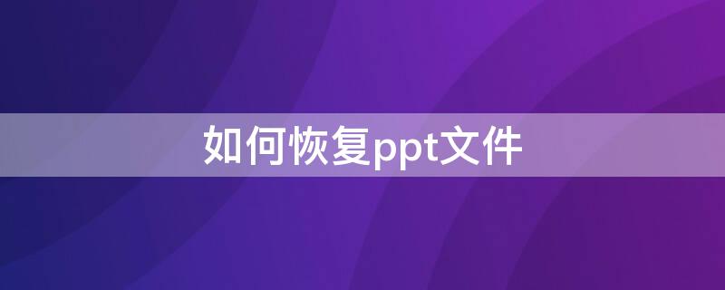 如何恢复ppt文件（ppt文件）