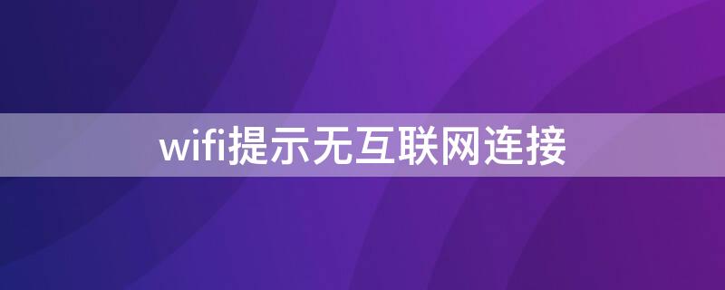 wifi提示无互联网连接（连接wifi时提示无互联网连接）