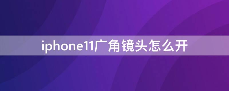 iPhone11广角镜头怎么开 苹果11超广角镜头怎么开