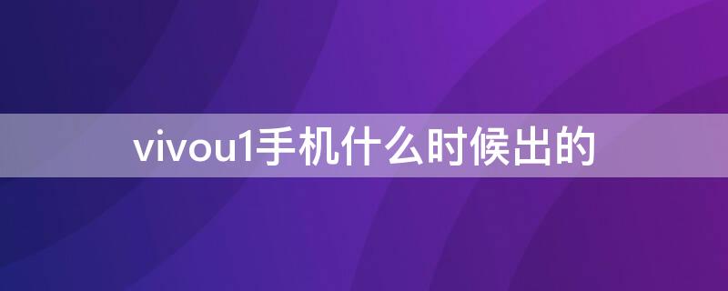 vivou1手机什么时候出的（vivou1什么时候发布的）