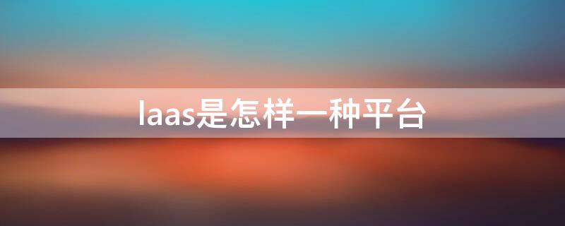 laas是怎样一种平台 saas系统是什么意思