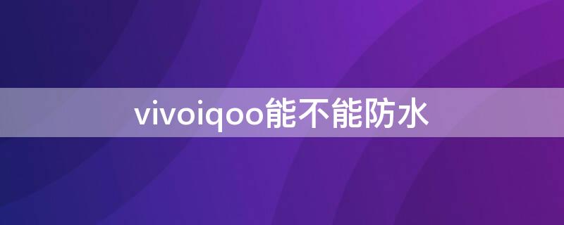 vivoiqoo能不能防水（vivoiqoo3防水吗?）