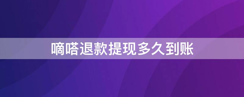 嘀嗒退款提现多久到账 嘀嗒退款提现多久到账啊