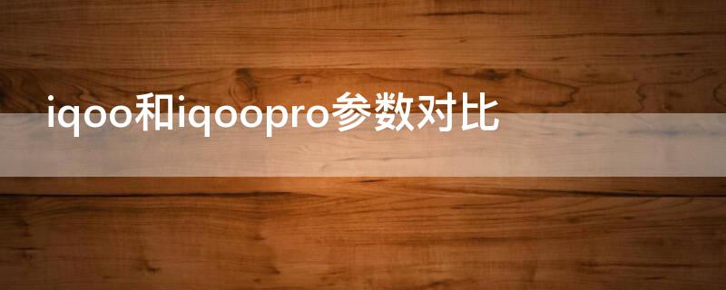 iqoo和iqoopro参数对比 iqoopro和iqoo区别