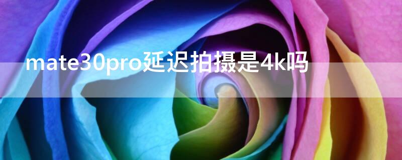 mate30pro延迟拍摄是4k吗（mate30pro慢镜头多少帧）