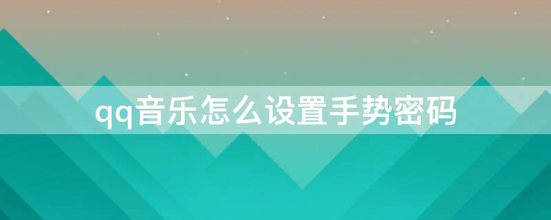 qq音乐怎么设置手势密码（如何在qq设置手势密码）