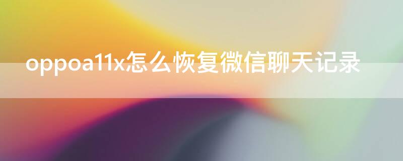 oppoa11x怎么恢复微信聊天记录（oppo恢复微信聊天记录怎么弄）