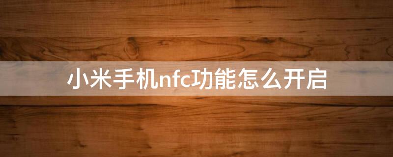 小米手机nfc功能怎么开启 小米手机nfc功能怎么开启快捷方式