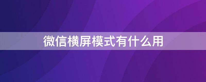 微信横屏模式有什么用 什么叫微信横屏模式