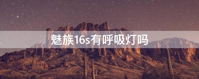 魅族16s有呼吸灯吗 魅族16th有呼吸灯吗