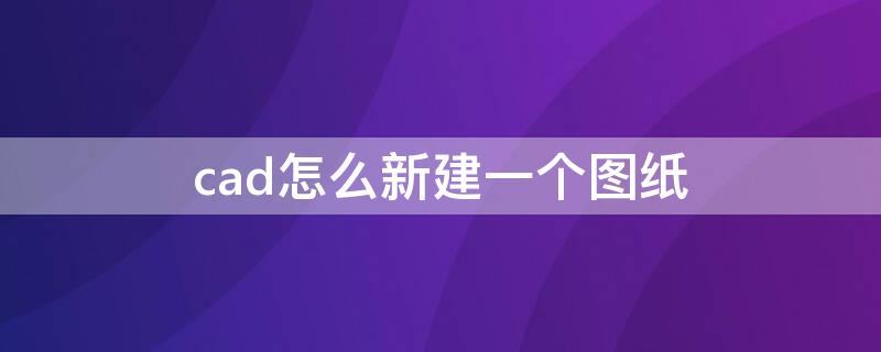 cad怎么新建一个图纸 cad怎么新建一张图纸