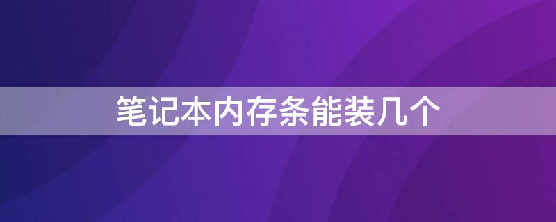 笔记本内存条能装几个 笔记本内存条能装几个固态