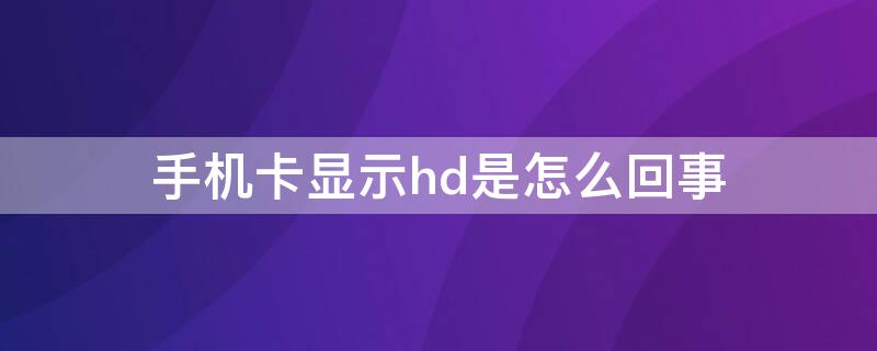 手机卡显示hd是怎么回事（手机卡显示HD怎么回事）