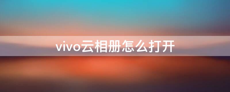 vivo云相册怎么打开 vivo手机里的云相册在哪里