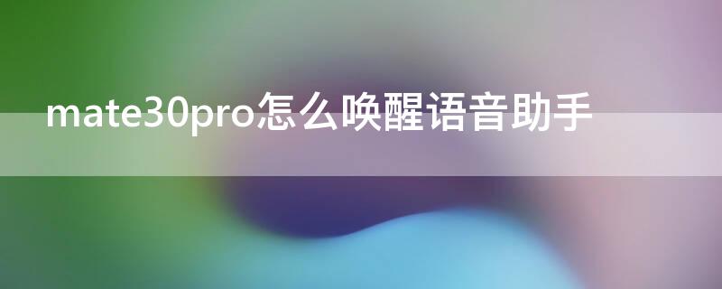 mate30pro怎么唤醒语音助手 mate30如何唤醒语音助手