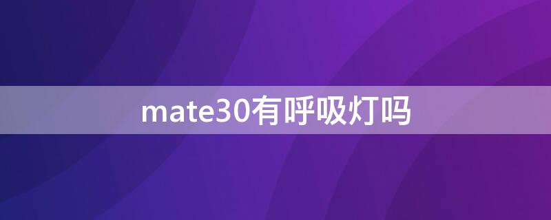 mate30有呼吸灯吗（mate30epro呼吸灯有么）