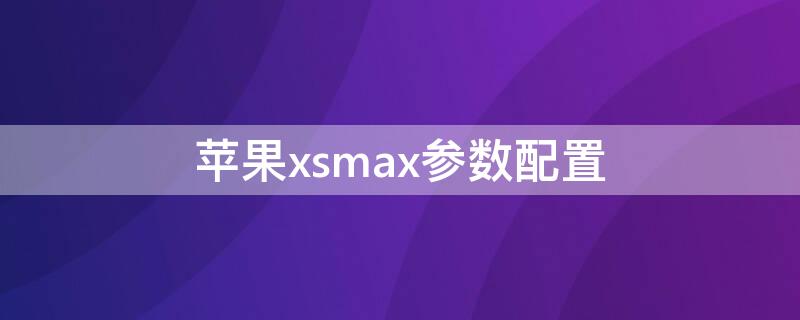 iPhonexsmax参数配置 iphonexsmax参数配置图