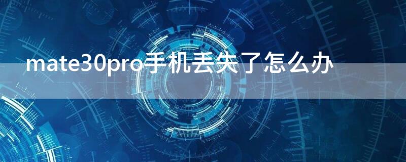 mate30pro手机丢失了怎么办 华为mate30pro手机丢失