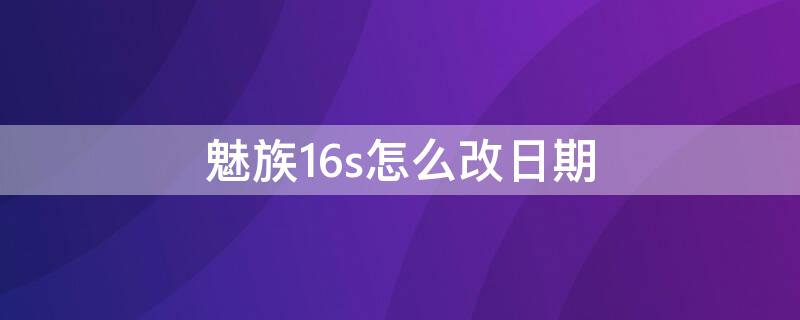 魅族16s怎么改日期（魅族16发布日期）