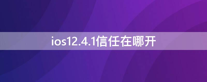 ios12.4.1信任在哪开（ios14.5.1信任在哪里）