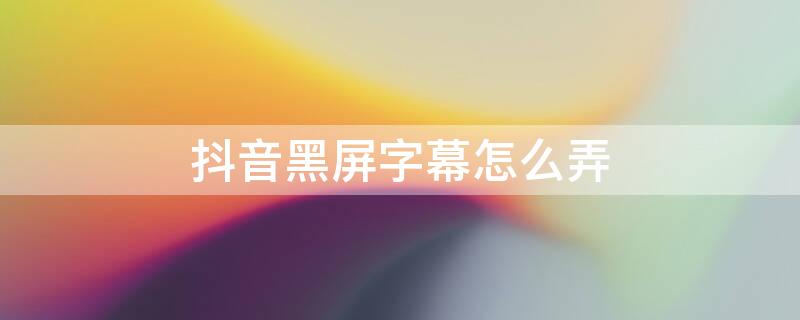 抖音黑屏字幕怎么弄（抖音黑屏字幕怎么弄出来）