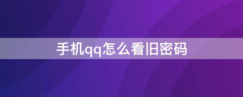 手机qq怎么看旧密码 QQ怎么看旧密码