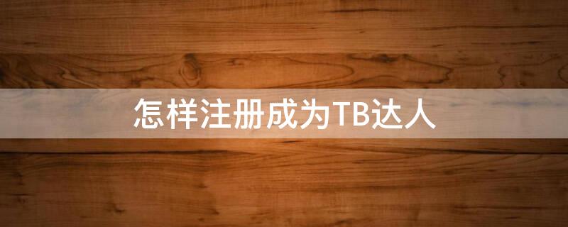 怎样注册成为TB达人（怎样注册成为tb达人会员）