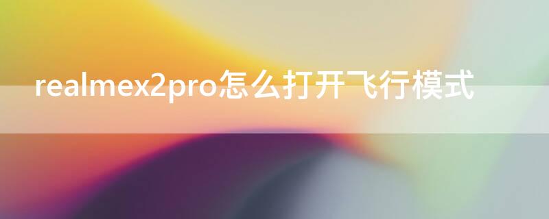 realmex2pro怎么打开飞行模式 realmex2pro性能模式