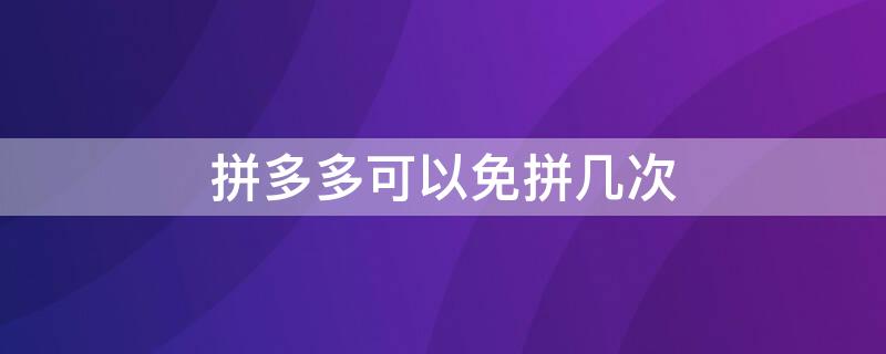 拼多多可以免拼几次 拼多多可以免拼几次?