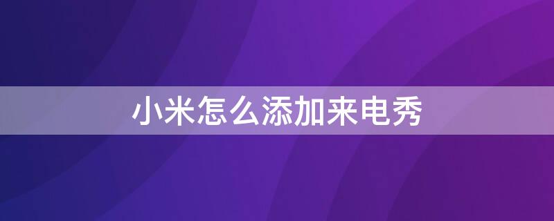 小米怎么添加来电秀 小米如何添加来电秀