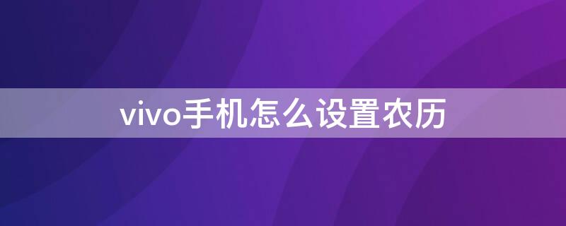 vivo手机怎么设置农历（vivo手机怎么设置农历和阴历）