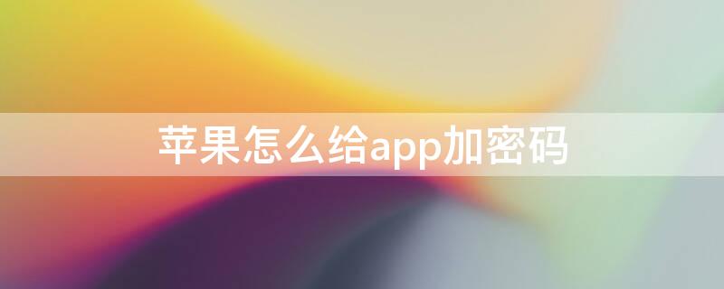 iPhone怎么给app加密码（苹果怎么给app加密码）