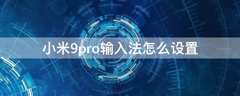 小米9pro输入法怎么设置（小米9pro键盘设置）