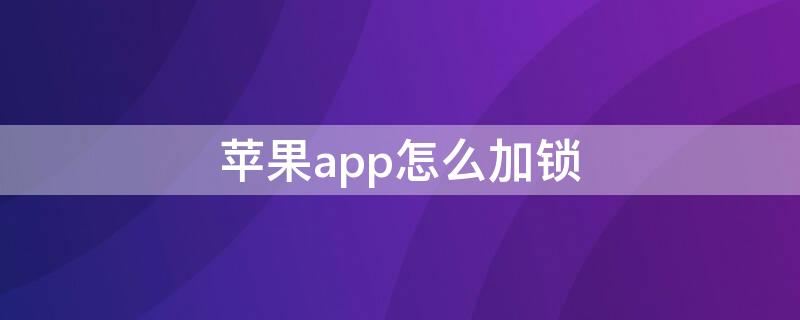 iPhoneapp怎么加锁（苹果手机APP怎么加锁）