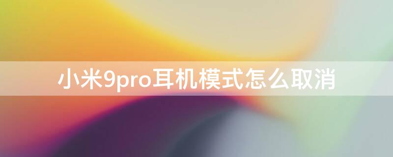 小米9pro耳机模式怎么取消 小米9pro耳机设置