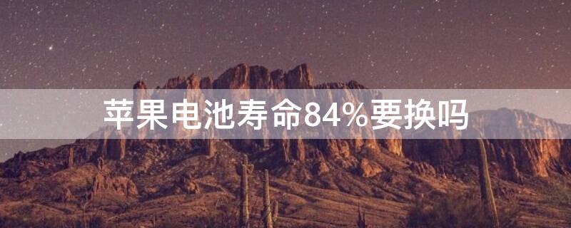 iPhone电池寿命84%要换吗