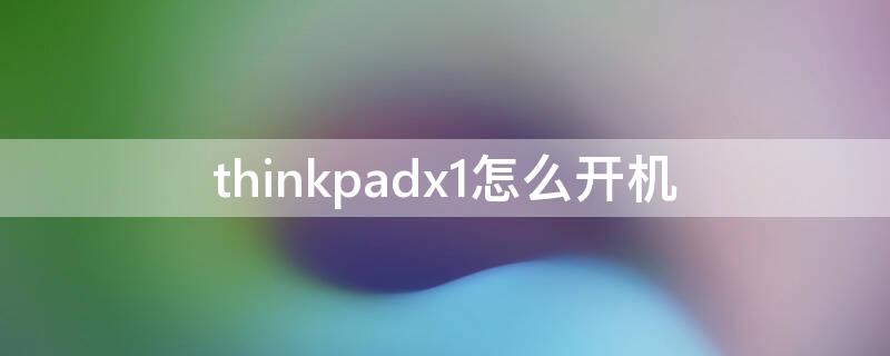 thinkpadx1怎么开机 thinkpadx1开机