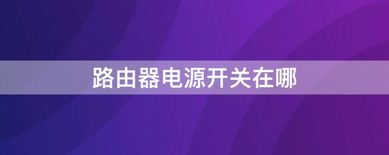 路由器电源开关在哪 无线路由器的开关在哪