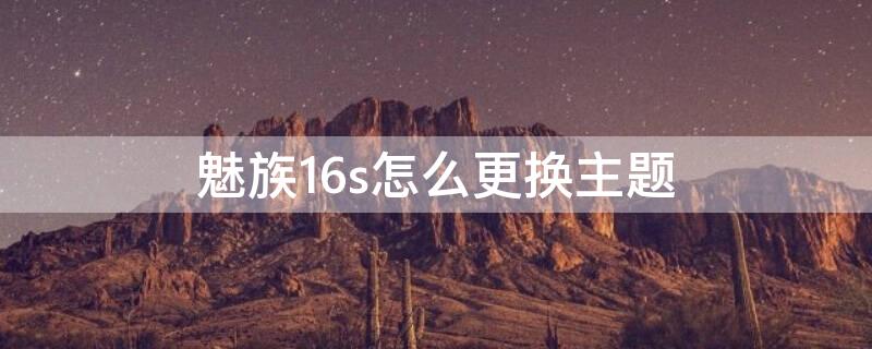 魅族16s怎么更换主题 魅族16s自动换壁纸