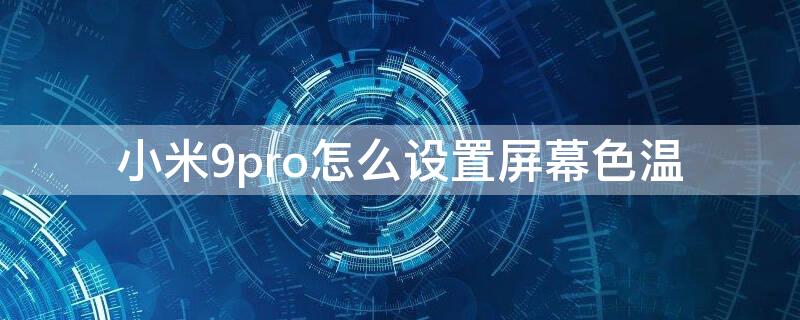 小米9pro怎么设置屏幕色温（小米9pro颜色怎么调）