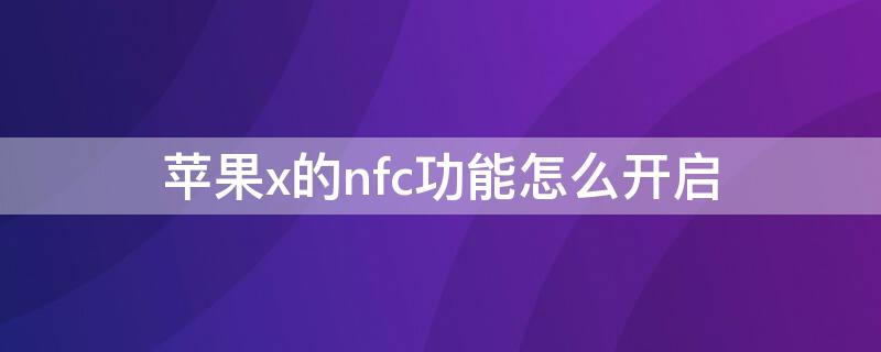 iPhonex的nfc功能怎么开启（iphonex nfc功能怎么开启）