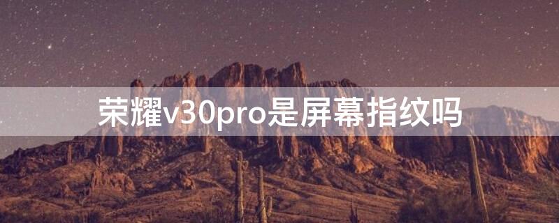 荣耀v30pro是屏幕指纹吗 荣耀v30pro是不是屏幕指纹