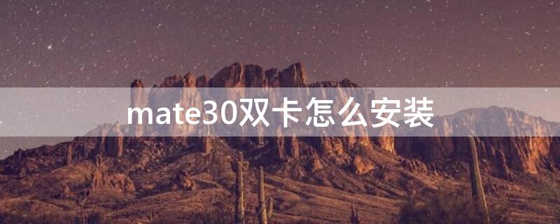 mate30双卡怎么安装 华为mate30双卡怎么插